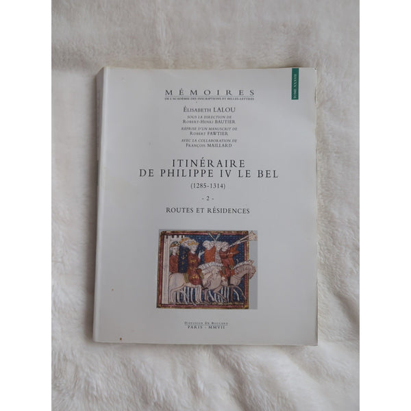Itineraire De Philippe Iv Le Bel 1285-1314 Elisabeth Lalou Memoires Tome XXXVII
