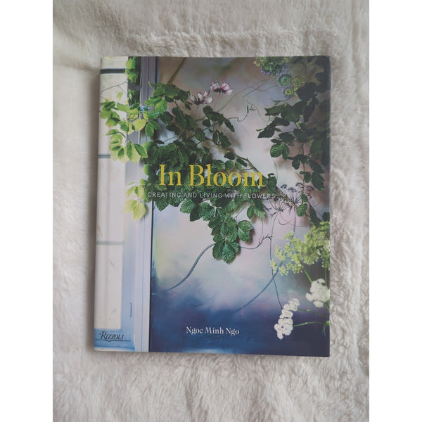 In Bloom: Creating and Living With Flowers By Ngoc Minh Ngo HC DJ Rizzoli 2016