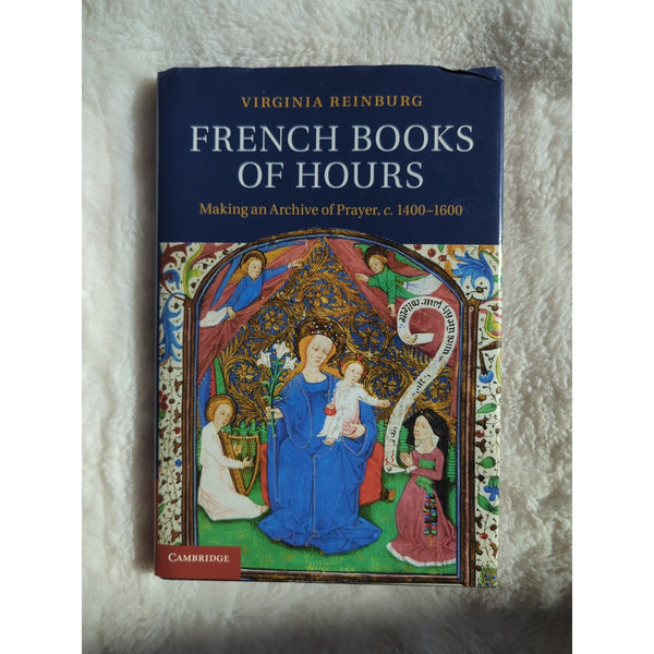 Virginia Reinburg French Book of Hours Making an Archive of Prayer HC DJ 2012